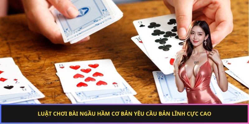 Luật chơi bài ngầu hầm cơ bản yêu cầu bản lĩnh cực cao