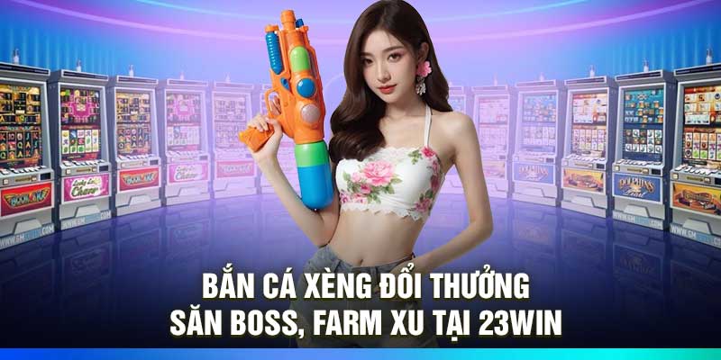 Bắn Cá Xèng Đổi Thưởng – Săn Boss, Farm Xu Tại 23Win